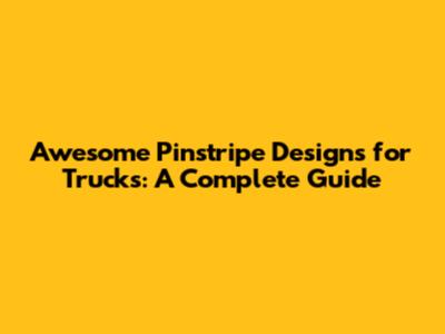 Awesome Pinstripe Designs for Trucks: A Complete Guide