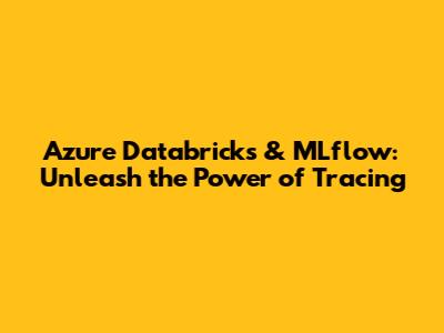 Azure Databricks & MLflow: Unleash the Power of Tracing