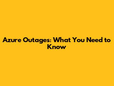 Azure Outages: What You Need to Know