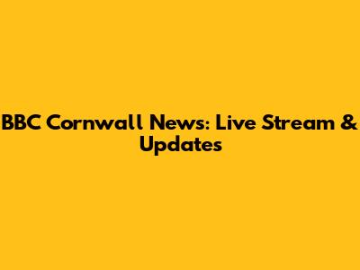 BBC Cornwall News: Live Stream & Updates