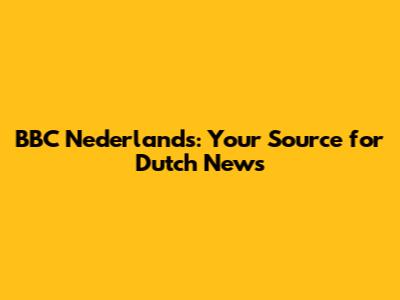 BBC Nederlands: Your Source for Dutch News