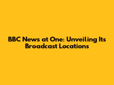 BBC News at One: Unveiling Its Broadcast Locations