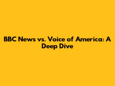 BBC News vs. Voice of America: A Deep Dive