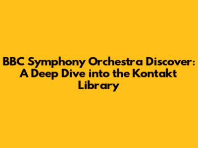 BBC Symphony Orchestra Discover: A Deep Dive into the Kontakt Library