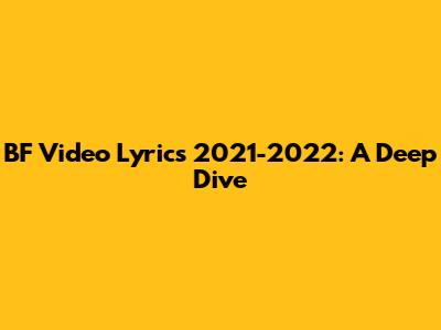 BF Video Lyrics 2021-2022: A Deep Dive