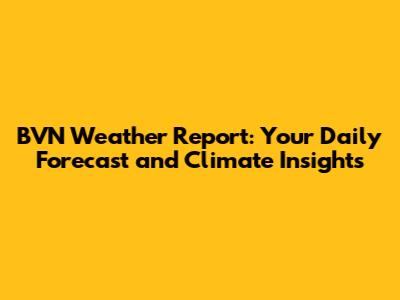 BVN Weather Report: Your Daily Forecast and Climate Insights