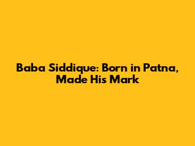 Baba Siddique: Born in Patna, Made His Mark