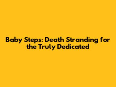 Baby Steps: Death Stranding for the Truly Dedicated