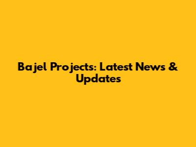 Bajel Projects: Latest News & Updates