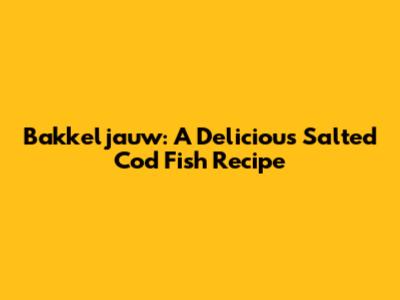Bakkeljauw: A Delicious Salted Cod Fish Recipe