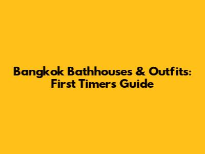 Bangkok Bathhouses & Outfits: First Timer's Guide