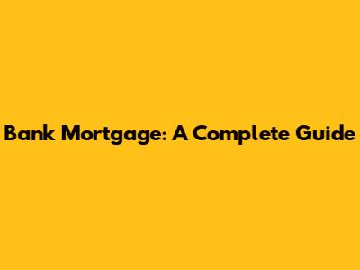 Bank Mortgage: A Complete Guide