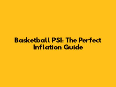 Basketball PSI: The Perfect Inflation Guide