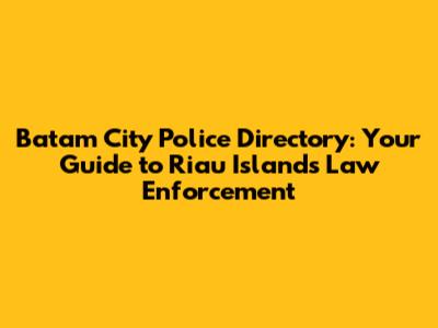 Batam City Police Directory: Your Guide to Riau Islands Law Enforcement