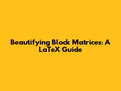 Beautifying Block Matrices: A LaTeX Guide
