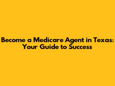 Become a Medicare Agent in Texas: Your Guide to Success