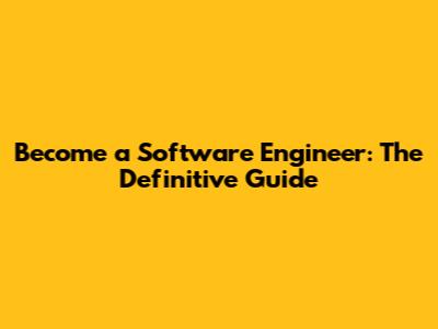 Become a Software Engineer: The Definitive Guide