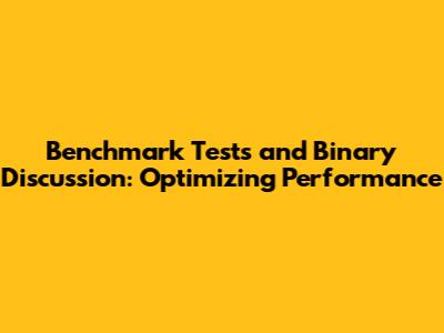 Benchmark Tests and Binary Discussion: Optimizing Performance