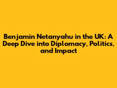 Benjamin Netanyahu in the UK: A Deep Dive into Diplomacy, Politics, and Impact