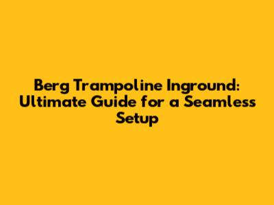 Berg Trampoline Inground: Ultimate Guide for a Seamless Setup