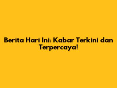 Berita Hari Ini: Kabar Terkini dan Terpercaya!