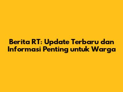 Berita RT: Update Terbaru dan Informasi Penting untuk Warga