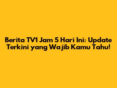 Berita TV1 Jam 5 Hari Ini: Update Terkini yang Wajib Kamu Tahu!