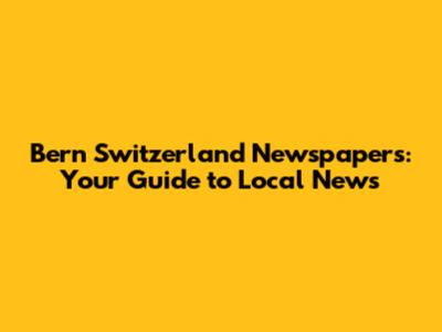 Bern Switzerland Newspapers: Your Guide to Local News