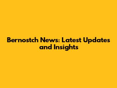 Bernostch News: Latest Updates and Insights