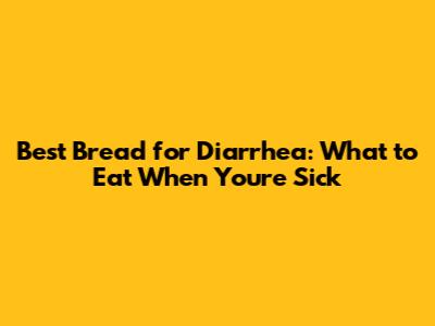 Best Bread for Diarrhea: What to Eat When You're Sick