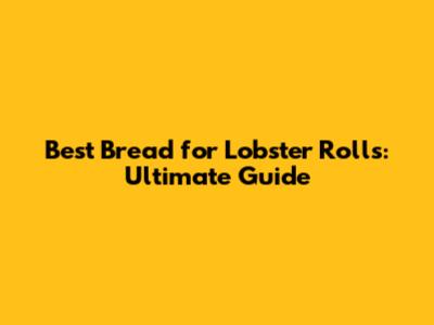 Best Bread for Lobster Rolls: Ultimate Guide