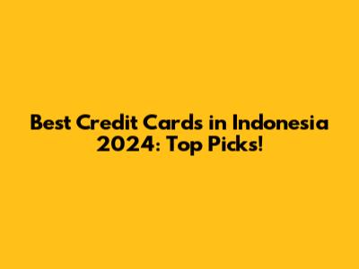 Best Credit Cards in Indonesia 2024: Top Picks!