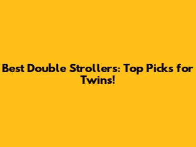 Best Double Strollers: Top Picks for Twins!