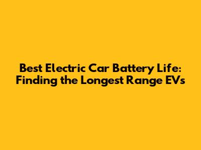 Best Electric Car Battery Life: Finding the Longest Range EVs
