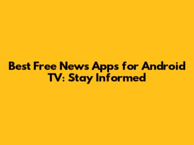 Best Free News Apps for Android TV: Stay Informed