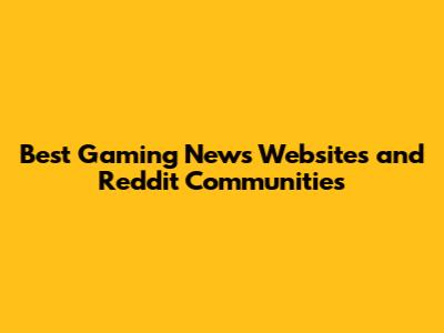 Best Gaming News Websites and Reddit Communities