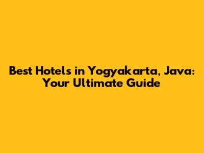 Best Hotels in Yogyakarta, Java: Your Ultimate Guide
