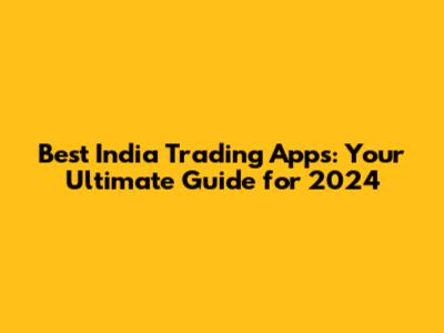Best India Trading Apps: Your Ultimate Guide for 2024
