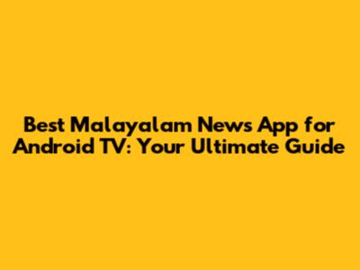 Best Malayalam News App for Android TV: Your Ultimate Guide