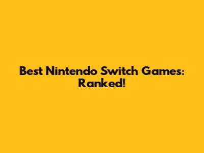 Best Nintendo Switch Games: Ranked!