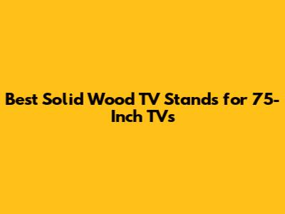 Best Solid Wood TV Stands for 75-Inch TVs