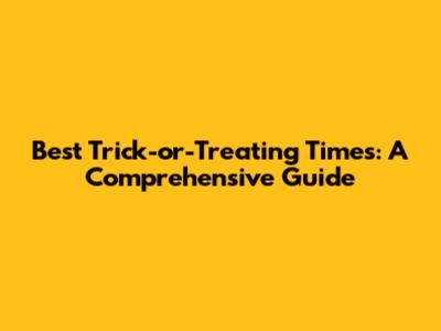 Best Trick-or-Treating Times: A Comprehensive Guide