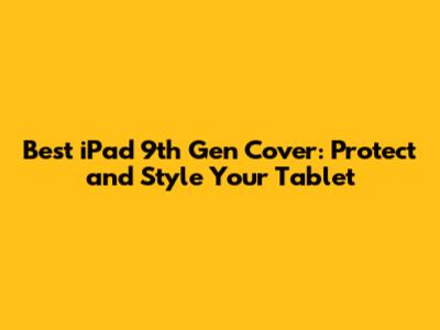 Best iPad 9th Gen Cover: Protect and Style Your Tablet