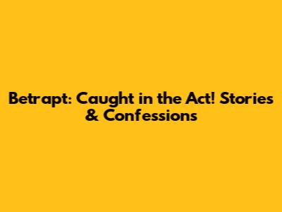 Betrapt: Caught in the Act! Stories & Confessions