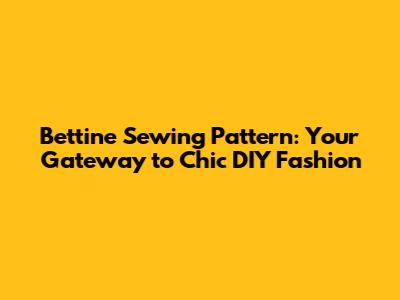Bettine Sewing Pattern: Your Gateway to Chic DIY Fashion