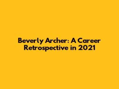 Beverly Archer: A Career Retrospective in 2021