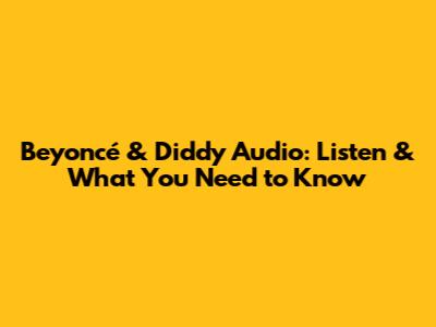 Beyoncé & Diddy Audio: Listen & What You Need to Know