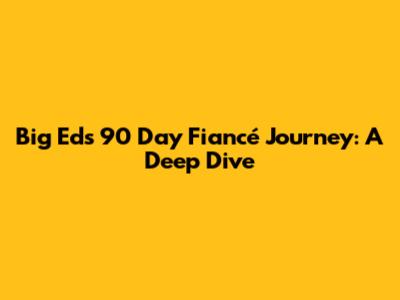 Big Ed's 90 Day Fiancé Journey: A Deep Dive