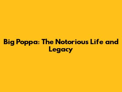 Big Poppa: The Notorious Life and Legacy