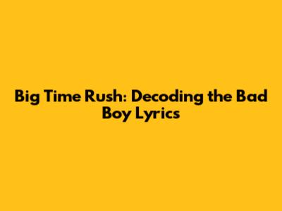 Big Time Rush: Decoding the 'Bad Boy' Lyrics